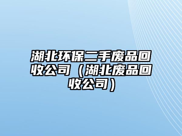 湖北環(huán)保二手廢品回收公司（湖北廢品回收公司）