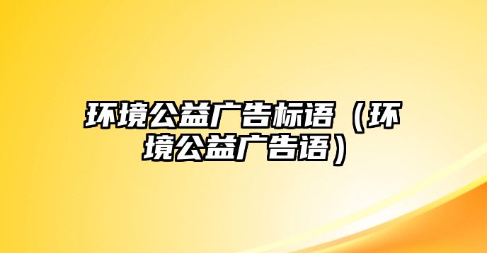 環(huán)境公益廣告標語（環(huán)境公益廣告語）