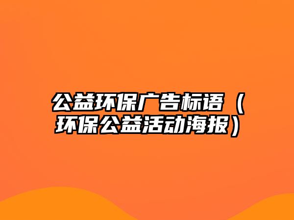 公益環(huán)保廣告標語（環(huán)保公益活動海報）