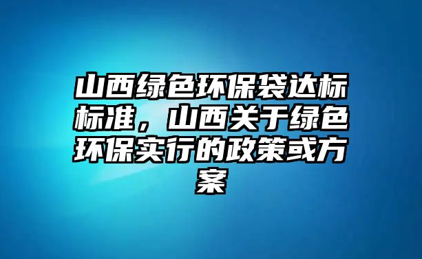 山西綠色環(huán)保袋達標標準，山西關(guān)于綠色環(huán)保實行的政策或方案