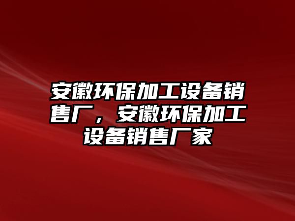 安徽環(huán)保加工設(shè)備銷售廠，安徽環(huán)保加工設(shè)備銷售廠家