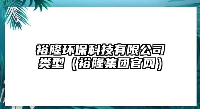 裕隆環(huán)?？萍加邢薰绢愋停ㄔＢ〖瘓F官網）