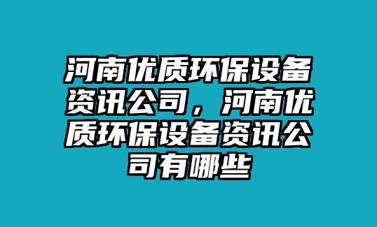 河南優(yōu)質(zhì)環(huán)保設(shè)備資訊公司，河南優(yōu)質(zhì)環(huán)保設(shè)備資訊公司有哪些