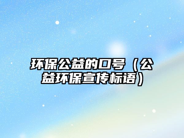 環(huán)保公益的口號（公益環(huán)保宣傳標語）