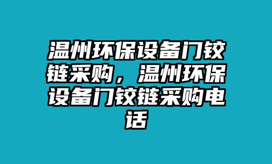 溫州環(huán)保設備門鉸鏈采購，溫州環(huán)保設備門鉸鏈采購電話