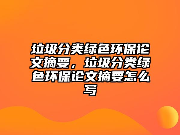 垃圾分類綠色環(huán)保論文摘要，垃圾分類綠色環(huán)保論文摘要怎么寫