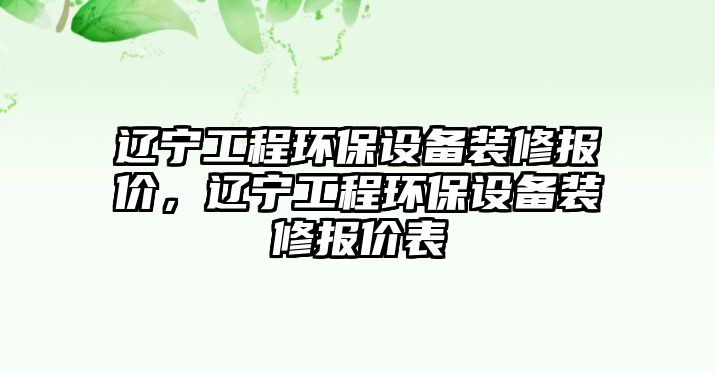 遼寧工程環(huán)保設備裝修報價，遼寧工程環(huán)保設備裝修報價表