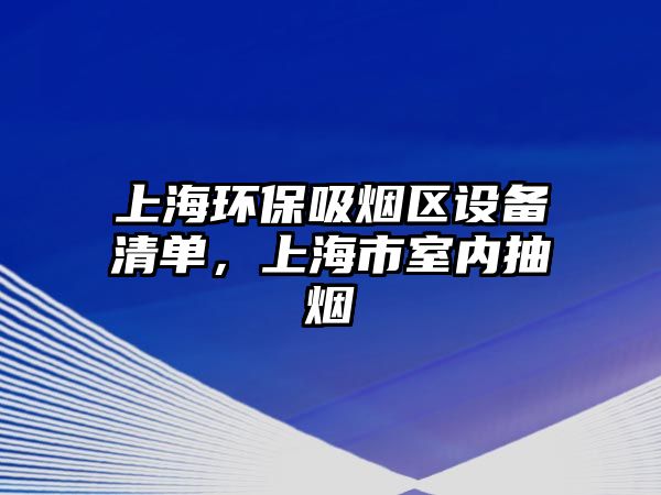 上海環(huán)保吸煙區(qū)設(shè)備清單，上海市室內(nèi)抽煙