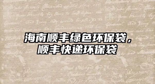 海南順豐綠色環(huán)保袋，順豐快遞環(huán)保袋