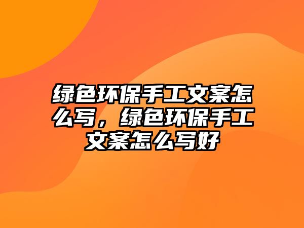 綠色環(huán)保手工文案怎么寫，綠色環(huán)保手工文案怎么寫好