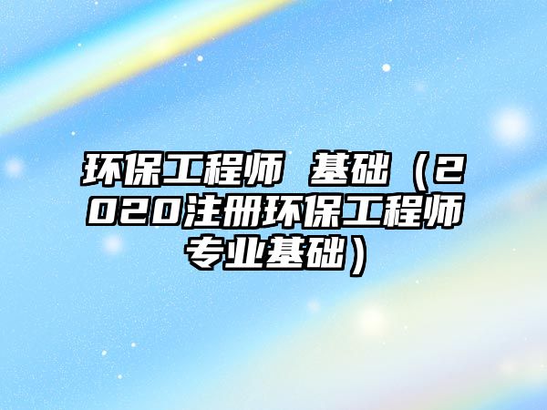 環(huán)保工程師 基礎（2020注冊環(huán)保工程師專業(yè)基礎）