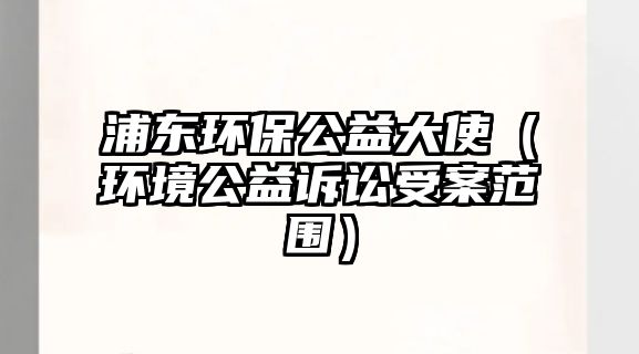 浦東環(huán)保公益大使（環(huán)境公益訴訟受案范圍）