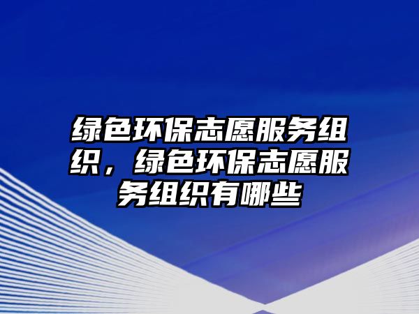 綠色環(huán)保志愿服務組織，綠色環(huán)保志愿服務組織有哪些