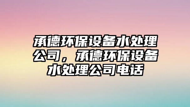 承德環(huán)保設備水處理公司，承德環(huán)保設備水處理公司電話