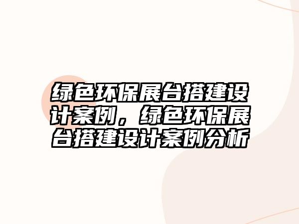 綠色環(huán)保展臺搭建設計案例，綠色環(huán)保展臺搭建設計案例分析