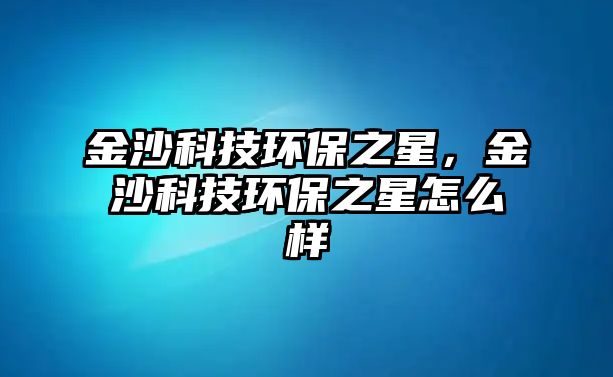 金沙科技環(huán)保之星，金沙科技環(huán)保之星怎么樣