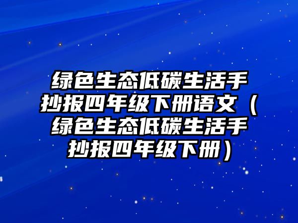 綠色生態(tài)低碳生活手抄報四年級下冊語文（綠色生態(tài)低碳生活手抄報四年級下冊）