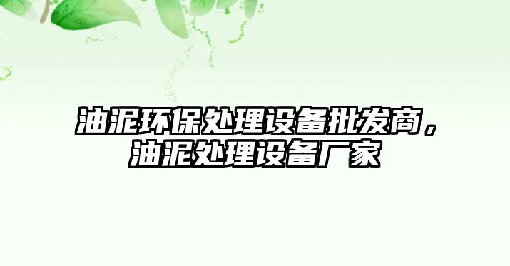 油泥環(huán)保處理設備批發(fā)商，油泥處理設備廠家