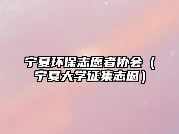 寧夏環(huán)保志愿者協(xié)會(huì)（寧夏大學(xué)征集志愿）