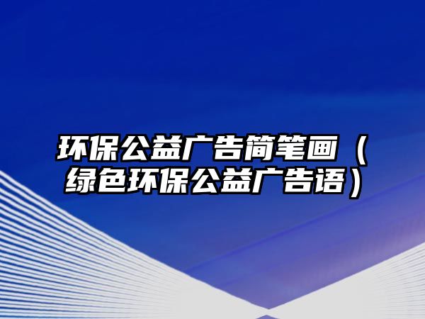 環(huán)保公益廣告簡筆畫（綠色環(huán)保公益廣告語）