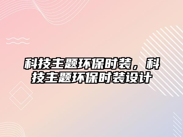 科技主題環(huán)保時裝，科技主題環(huán)保時裝設計