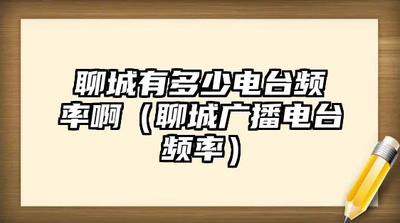 聊城有多少電臺頻率?。某菑V播電臺頻率）