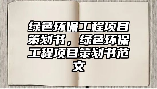 綠色環(huán)保工程項目策劃書，綠色環(huán)保工程項目策劃書范文