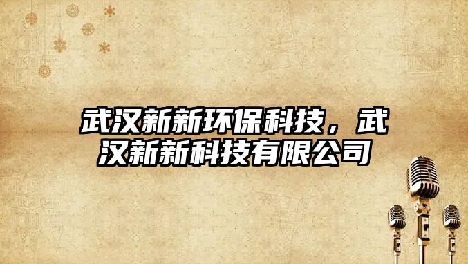 武漢新新環(huán)?？萍?，武漢新新科技有限公司