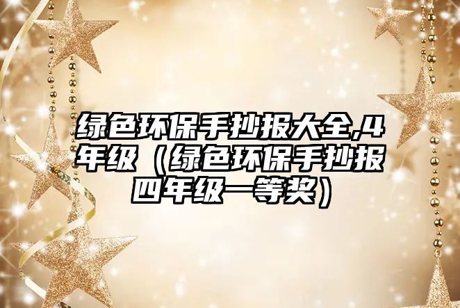 綠色環(huán)保手抄報(bào)大全,4年級(jí)（綠色環(huán)保手抄報(bào)四年級(jí)一等獎(jiǎng)）