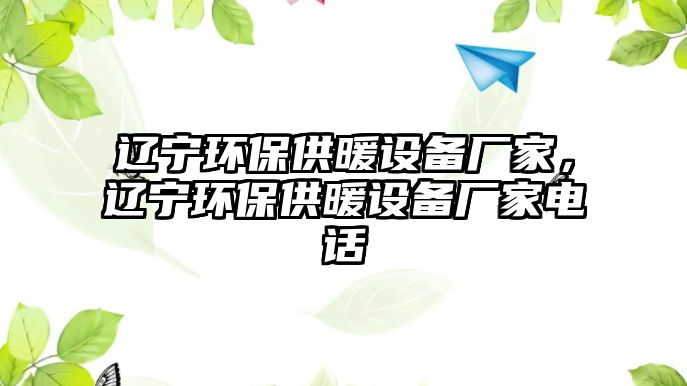 遼寧環(huán)保供暖設(shè)備廠家，遼寧環(huán)保供暖設(shè)備廠家電話