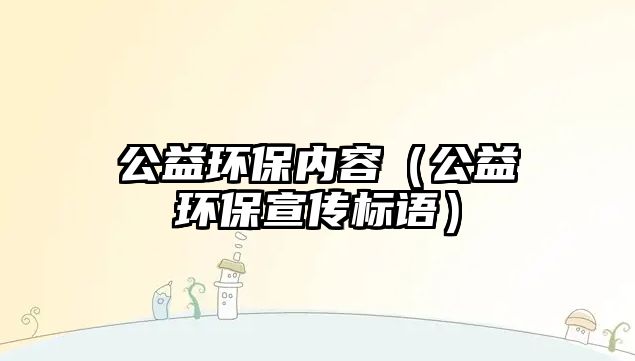 公益環(huán)保內(nèi)容（公益環(huán)保宣傳標(biāo)語(yǔ)）