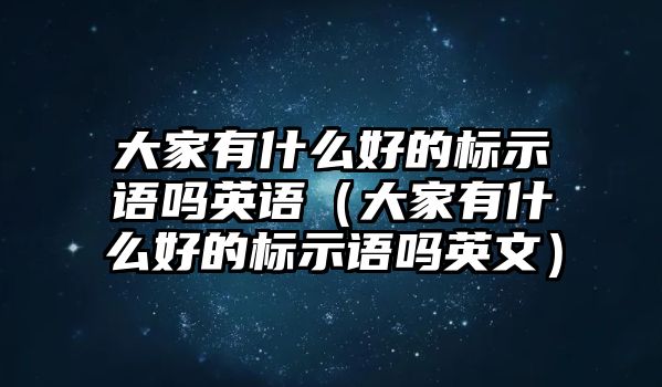 大家有什么好的標(biāo)示語嗎英語（大家有什么好的標(biāo)示語嗎英文）