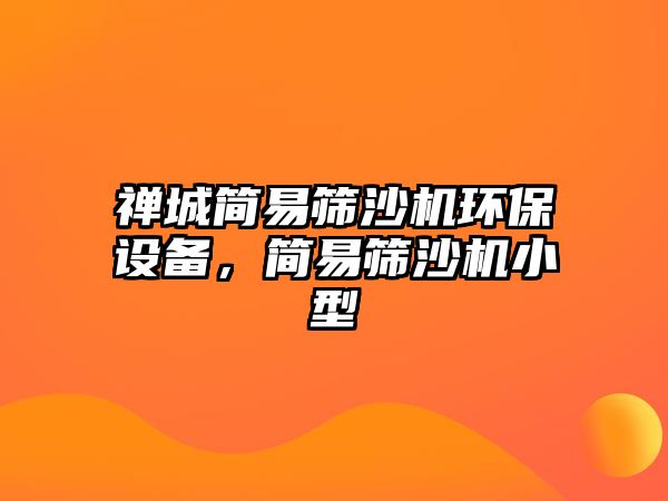 禪城簡易篩沙機環(huán)保設備，簡易篩沙機小型