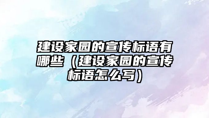 建設家園的宣傳標語有哪些（建設家園的宣傳標語怎么寫）