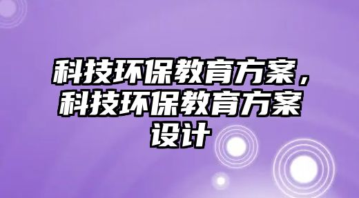 科技環(huán)保教育方案，科技環(huán)保教育方案設計