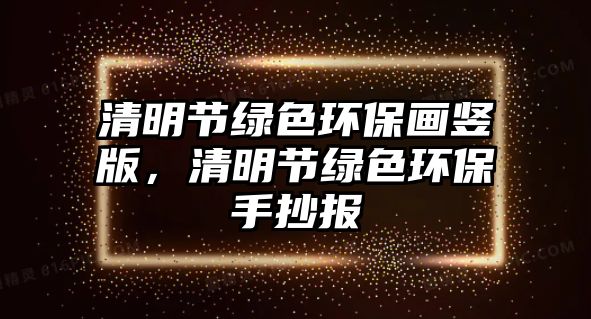 清明節(jié)綠色環(huán)保畫豎版，清明節(jié)綠色環(huán)保手抄報(bào)