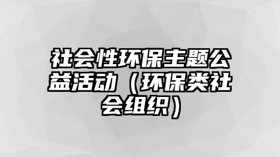 社會性環(huán)保主題公益活動（環(huán)保類社會組織）