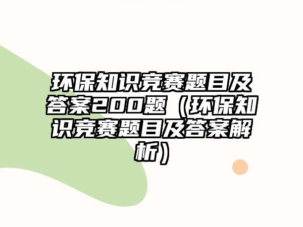 環(huán)保知識競賽題目及答案200題（環(huán)保知識競賽題目及答案解析）