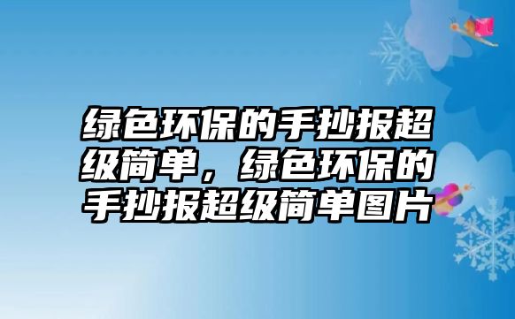 綠色環(huán)保的手抄報(bào)超級(jí)簡(jiǎn)單，綠色環(huán)保的手抄報(bào)超級(jí)簡(jiǎn)單圖片