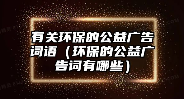 有關(guān)環(huán)保的公益廣告詞語(yǔ)（環(huán)保的公益廣告詞有哪些）