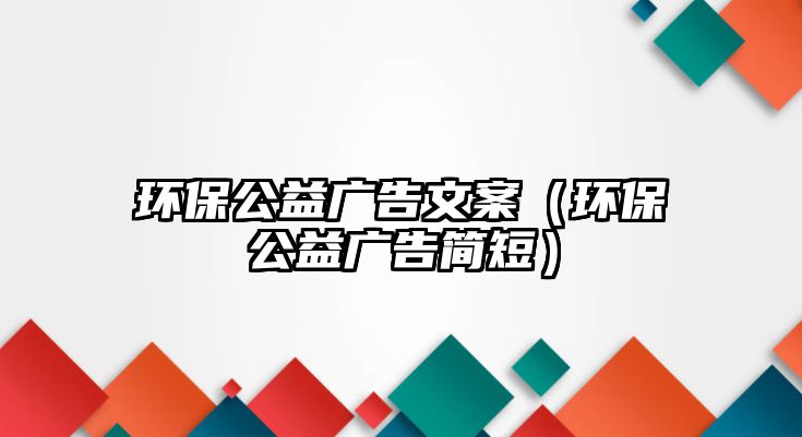 環(huán)保公益廣告文案（環(huán)保公益廣告簡短）