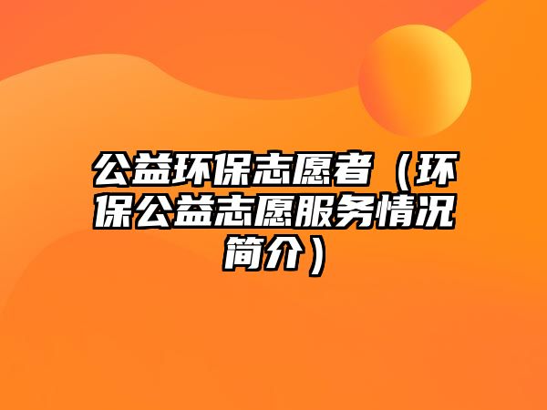 公益環(huán)保志愿者（環(huán)保公益志愿服務(wù)情況簡(jiǎn)介）