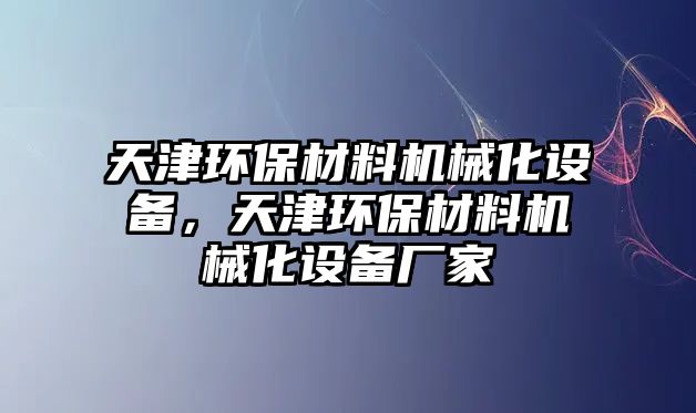 天津環(huán)保材料機(jī)械化設(shè)備，天津環(huán)保材料機(jī)械化設(shè)備廠家