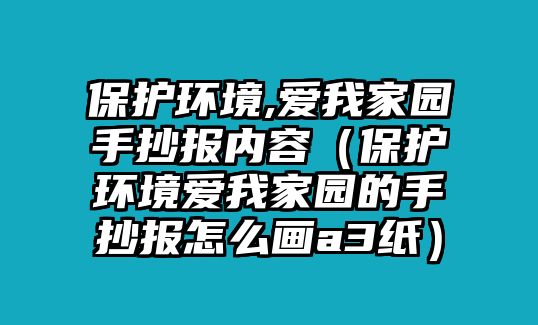 保護(hù)環(huán)境,愛我家園手抄報內(nèi)容（保護(hù)環(huán)境愛我家園的手抄報怎么畫a3紙）