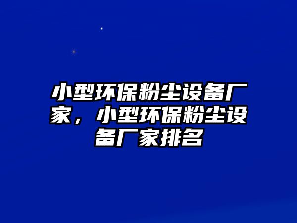 小型環(huán)保粉塵設(shè)備廠家，小型環(huán)保粉塵設(shè)備廠家排名