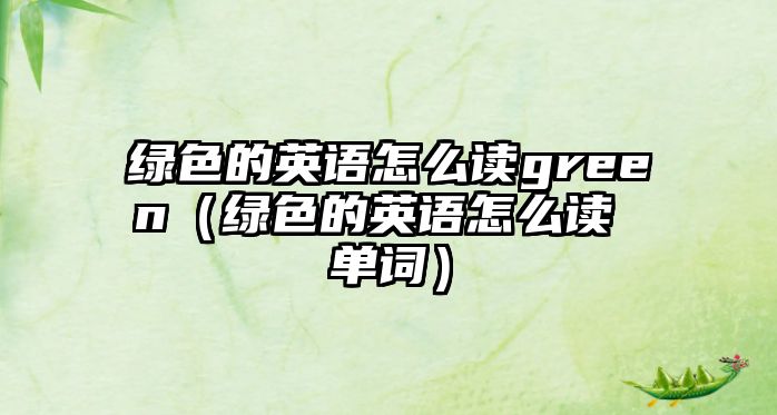 綠色的英語怎么讀green（綠色的英語怎么讀 單詞）