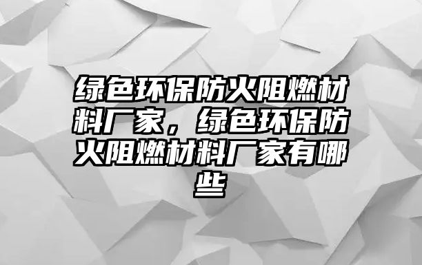 綠色環(huán)保防火阻燃材料廠(chǎng)家，綠色環(huán)保防火阻燃材料廠(chǎng)家有哪些