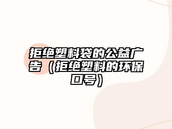 拒絕塑料袋的公益廣告（拒絕塑料的環(huán)?？谔?hào)）