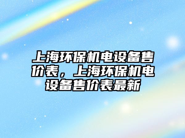 上海環(huán)保機電設備售價表，上海環(huán)保機電設備售價表最新