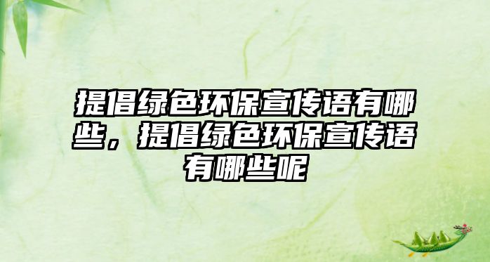 提倡綠色環(huán)保宣傳語有哪些，提倡綠色環(huán)保宣傳語有哪些呢